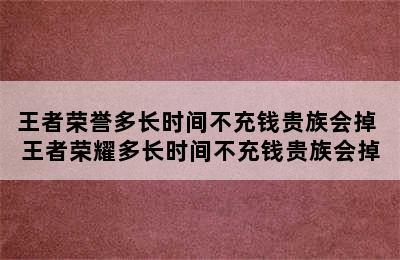 王者荣誉多长时间不充钱贵族会掉 王者荣耀多长时间不充钱贵族会掉